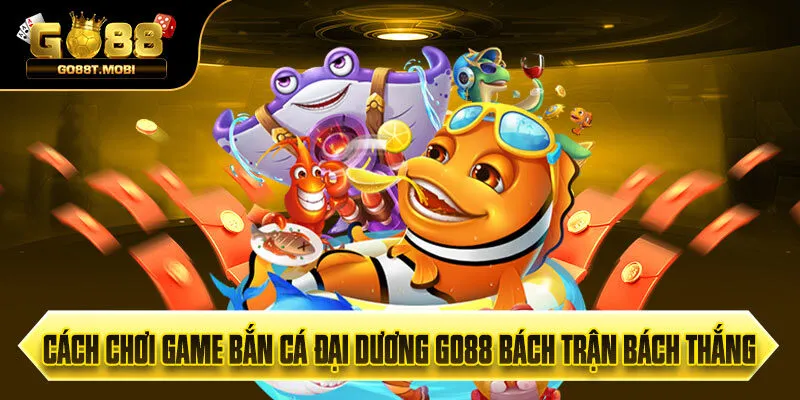 Cách Chơi Game Bắn Cá Đại Dương Go88 Bách Trận Bách Thắng