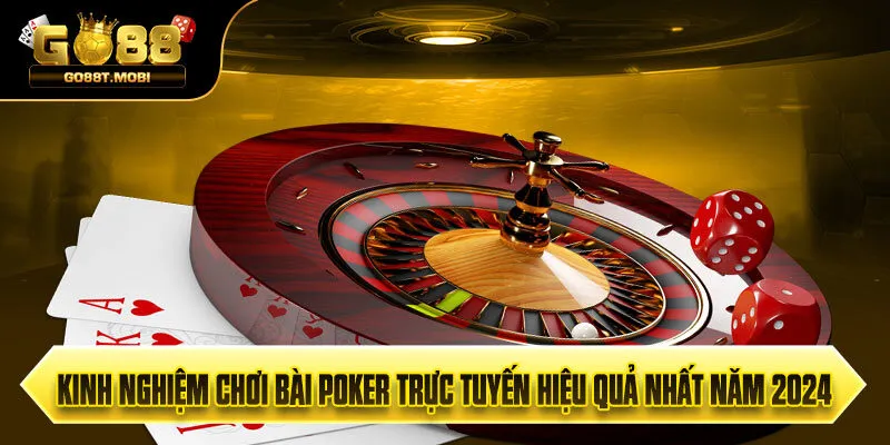 Kinh Nghiệm Chơi Bài Poker Trực Tuyến Hiệu Quả Nhất Năm 2024