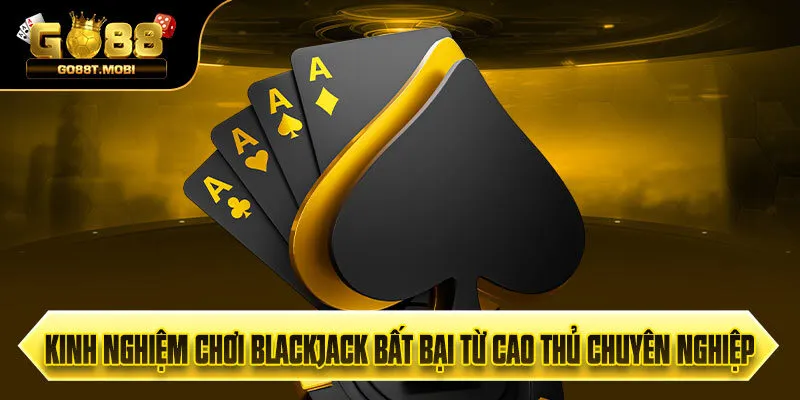 Kinh Nghiệm Chơi Blackjack Bất Bại Từ Cao Thủ Chuyên Nghiệp