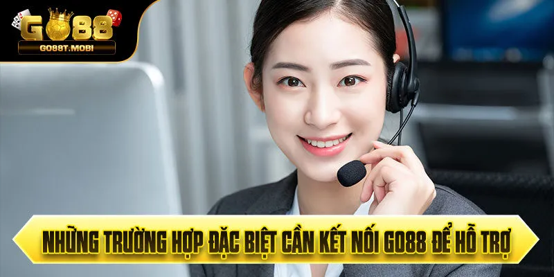 Những trường hợp đặc biệt cần kết nối GO88 để hỗ trợ