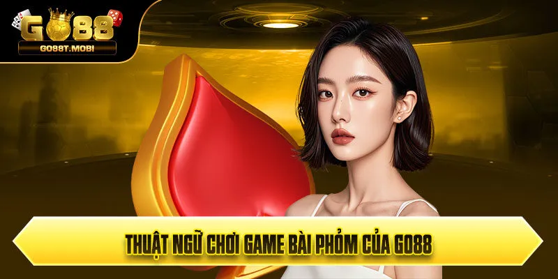 Thuật ngữ chơi game bài Phỏm của Go88